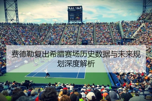 费德勒复出希腊赛场历史数据与未来规划深度解析